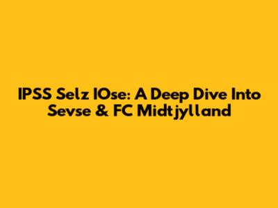 IPSS Selz IOse: A Deep Dive Into Sevse & FC Midtjylland