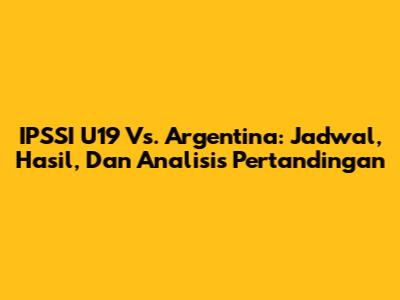 IPSSI U19 Vs. Argentina: Jadwal, Hasil, Dan Analisis Pertandingan