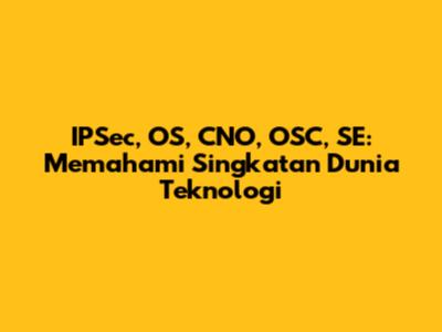 IPSec, OS, CNO, OSC, SE: Memahami Singkatan Dunia Teknologi