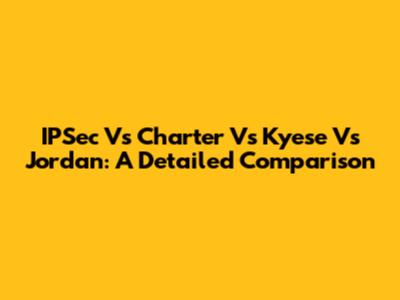 IPSec Vs Charter Vs Kyese Vs Jordan: A Detailed Comparison