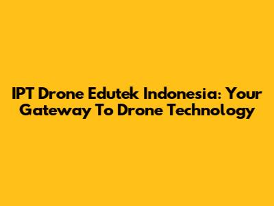 IPT Drone Edutek Indonesia: Your Gateway To Drone Technology