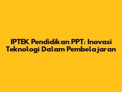 IPTEK Pendidikan PPT: Inovasi Teknologi Dalam Pembelajaran