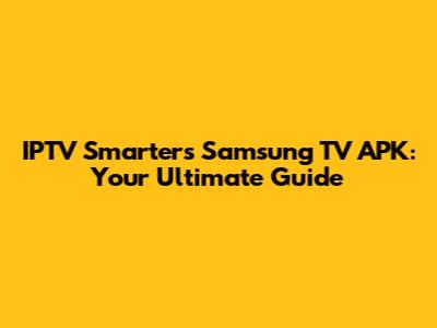 IPTV Smarters Samsung TV APK: Your Ultimate Guide