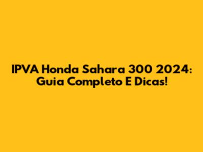 IPVA Honda Sahara 300 2024: Guia Completo E Dicas!