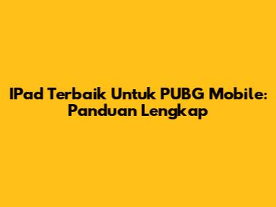IPad Terbaik Untuk PUBG Mobile: Panduan Lengkap