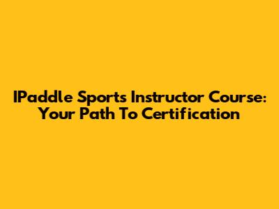 IPaddle Sports Instructor Course: Your Path To Certification
