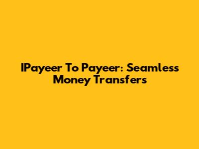 IPayeer To Payeer: Seamless Money Transfers