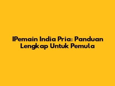 IPemain India Pria: Panduan Lengkap Untuk Pemula