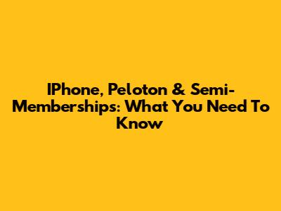 IPhone, Peloton & Semi-Memberships: What You Need To Know