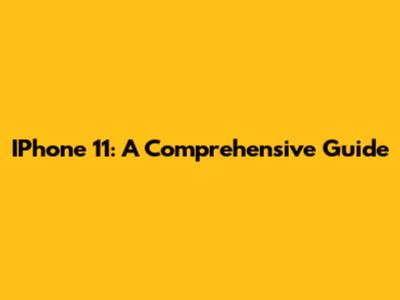 IPhone 11: A Comprehensive Guide