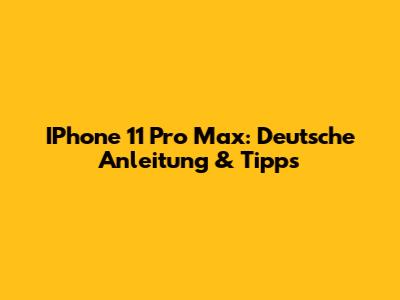 IPhone 11 Pro Max: Deutsche Anleitung & Tipps