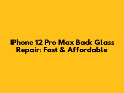 IPhone 12 Pro Max Back Glass Repair: Fast & Affordable