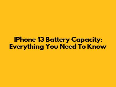 IPhone 13 Battery Capacity: Everything You Need To Know