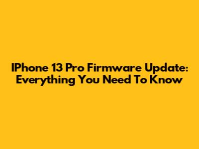 IPhone 13 Pro Firmware Update: Everything You Need To Know