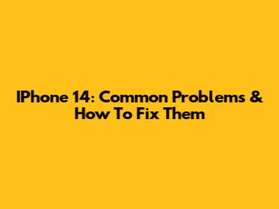 IPhone 14: Common Problems & How To Fix Them