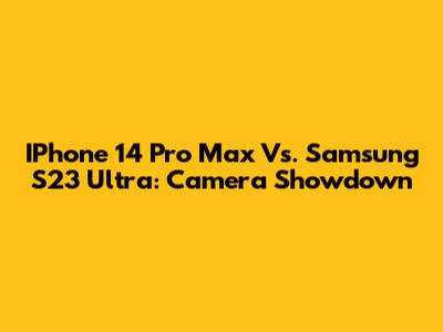 IPhone 14 Pro Max Vs. Samsung S23 Ultra: Camera Showdown