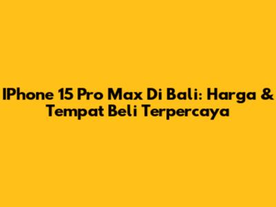 IPhone 15 Pro Max Di Bali: Harga & Tempat Beli Terpercaya