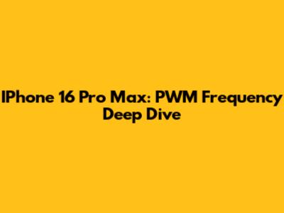 IPhone 16 Pro Max: PWM Frequency Deep Dive