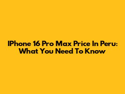 IPhone 16 Pro Max Price In Peru: What You Need To Know