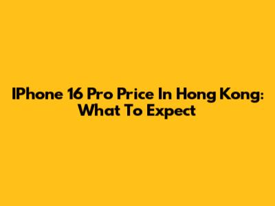 IPhone 16 Pro Price In Hong Kong: What To Expect