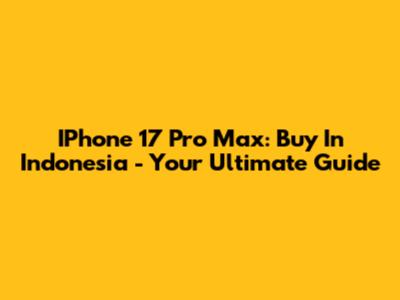 IPhone 17 Pro Max: Buy In Indonesia - Your Ultimate Guide