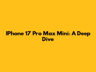 IPhone 17 Pro Max Mini: A Deep Dive