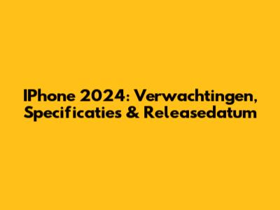 IPhone 2024: Verwachtingen, Specificaties & Releasedatum