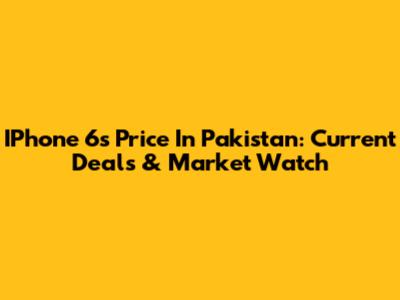 IPhone 6s Price In Pakistan: Current Deals & Market Watch