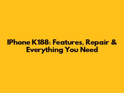 IPhone K188: Features, Repair & Everything You Need