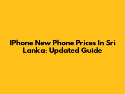 IPhone New Phone Prices In Sri Lanka: Updated Guide