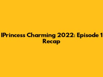 IPrincess Charming 2022: Episode 1 Recap