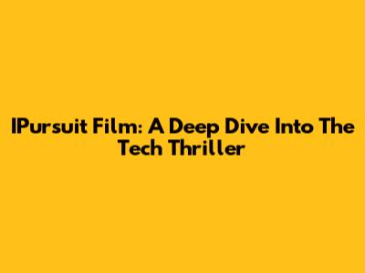 IPursuit Film: A Deep Dive Into The Tech Thriller