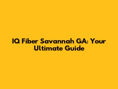 IQ Fiber Savannah GA: Your Ultimate Guide