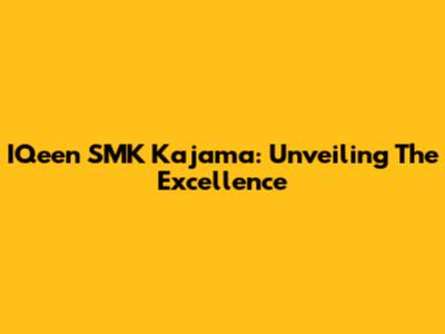 IQeen SMK Kajama: Unveiling The Excellence