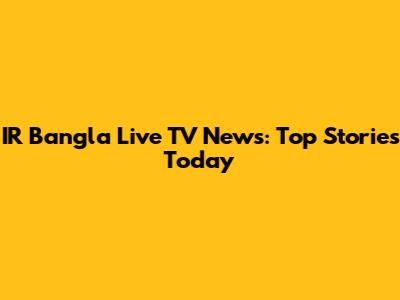 IR Bangla Live TV News: Top Stories Today