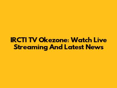 IRCTI TV Okezone: Watch Live Streaming And Latest News