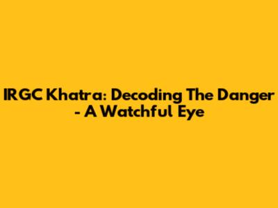 IRGC Khatra: Decoding The Danger - A Watchful Eye