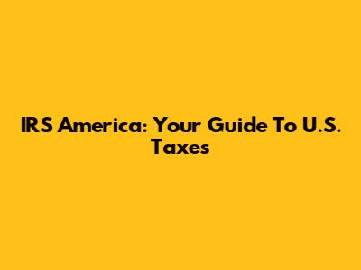 IRS America: Your Guide To U.S. Taxes