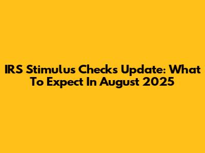 IRS Stimulus Checks Update: What To Expect In August 2025