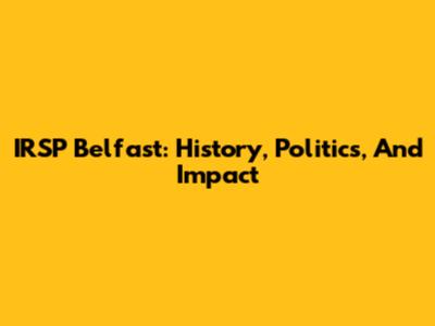 IRSP Belfast: History, Politics, And Impact