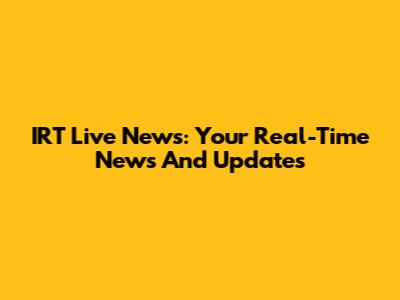 IRT Live News: Your Real-Time News And Updates