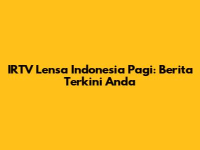 IRTV Lensa Indonesia Pagi: Berita Terkini Anda