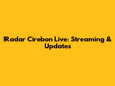 IRadar Cirebon Live: Streaming & Updates