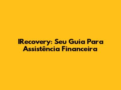 IRecovery: Seu Guia Para Assistência Financeira