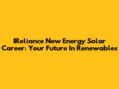 IReliance New Energy Solar Career: Your Future In Renewables
