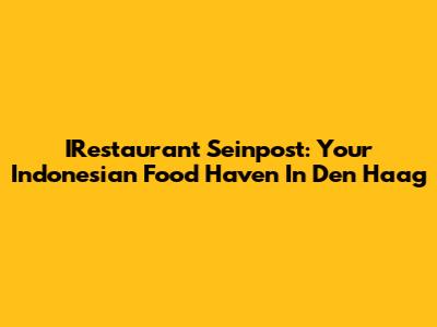 IRestaurant Seinpost: Your Indonesian Food Haven In Den Haag