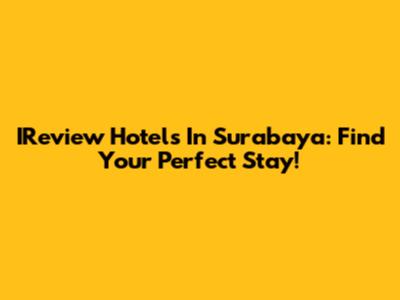 IReview Hotels In Surabaya: Find Your Perfect Stay!
