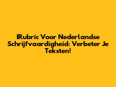 IRubric Voor Nederlandse Schrijfvaardigheid: Verbeter Je Teksten!