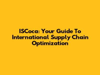 ISCoca: Your Guide To International Supply Chain Optimization