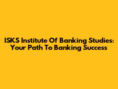 ISKS Institute Of Banking Studies: Your Path To Banking Success